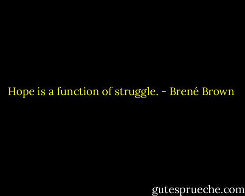 Hope is a function of struggle. - Brené Brown