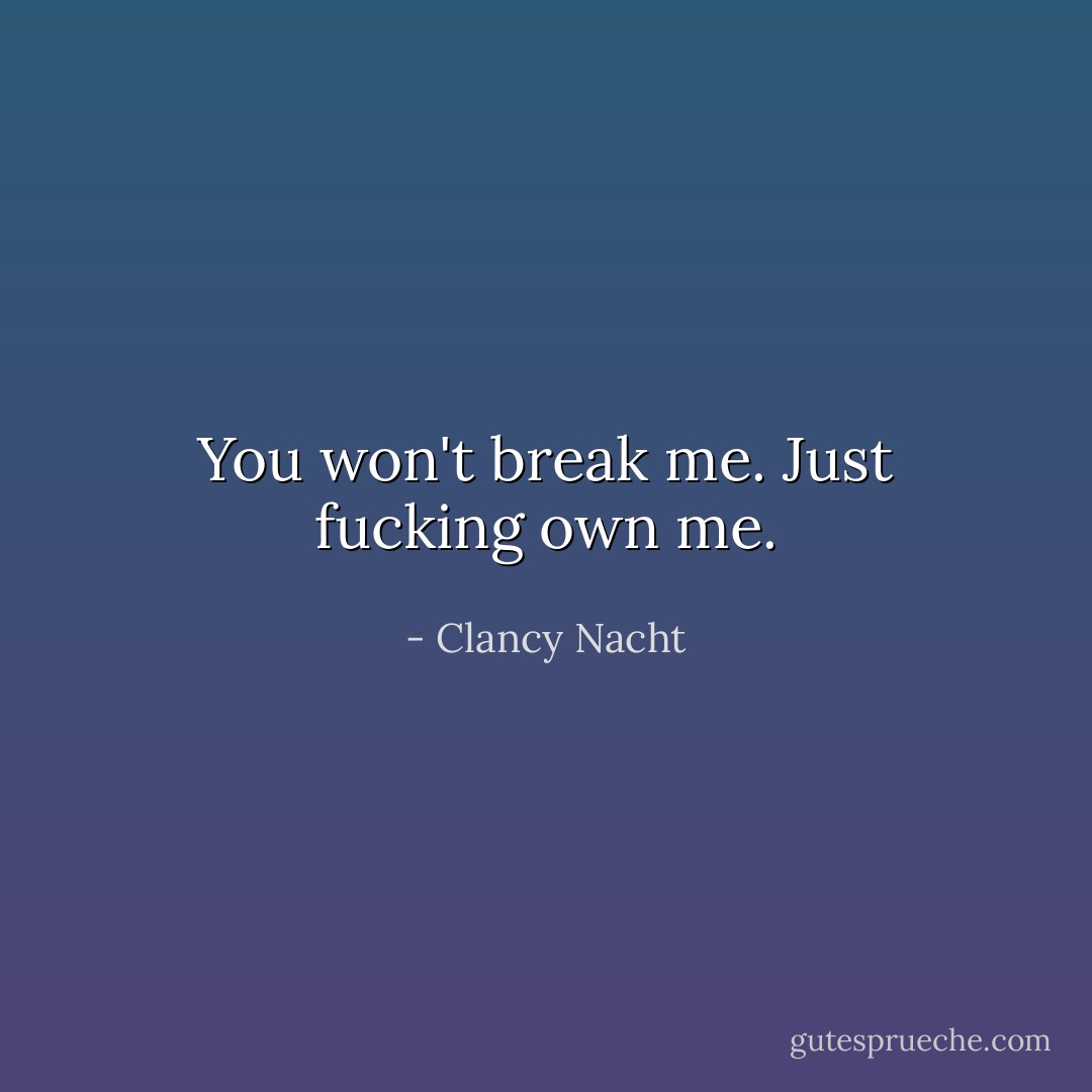You won't break me. Just fucking own me. - Clancy Nacht
