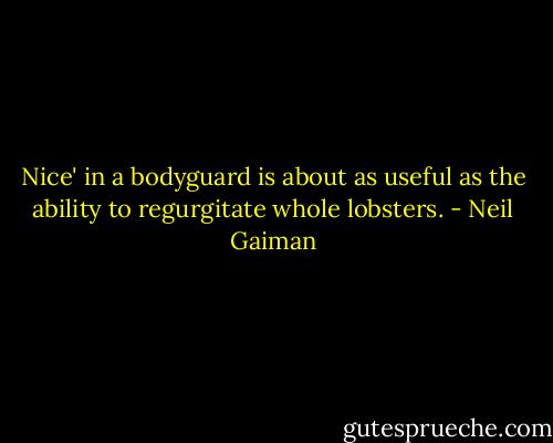 Nice' in a bodyguard is about as useful as the ability to regurgitate whole lobsters. - Neil Gaiman