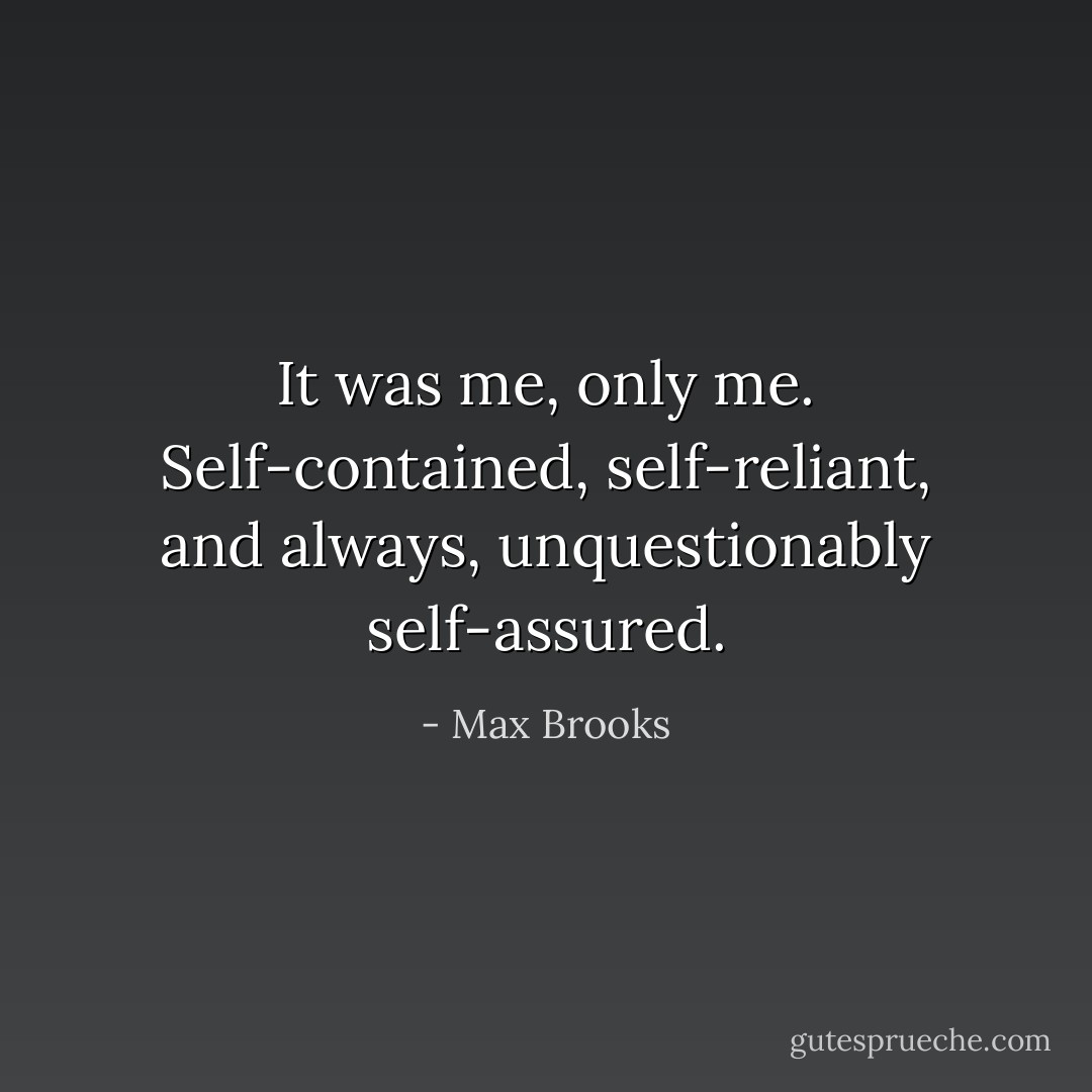 It was me, only me. Self-contained, self-reliant, and always, unquestionably self-assured. - Max Brooks