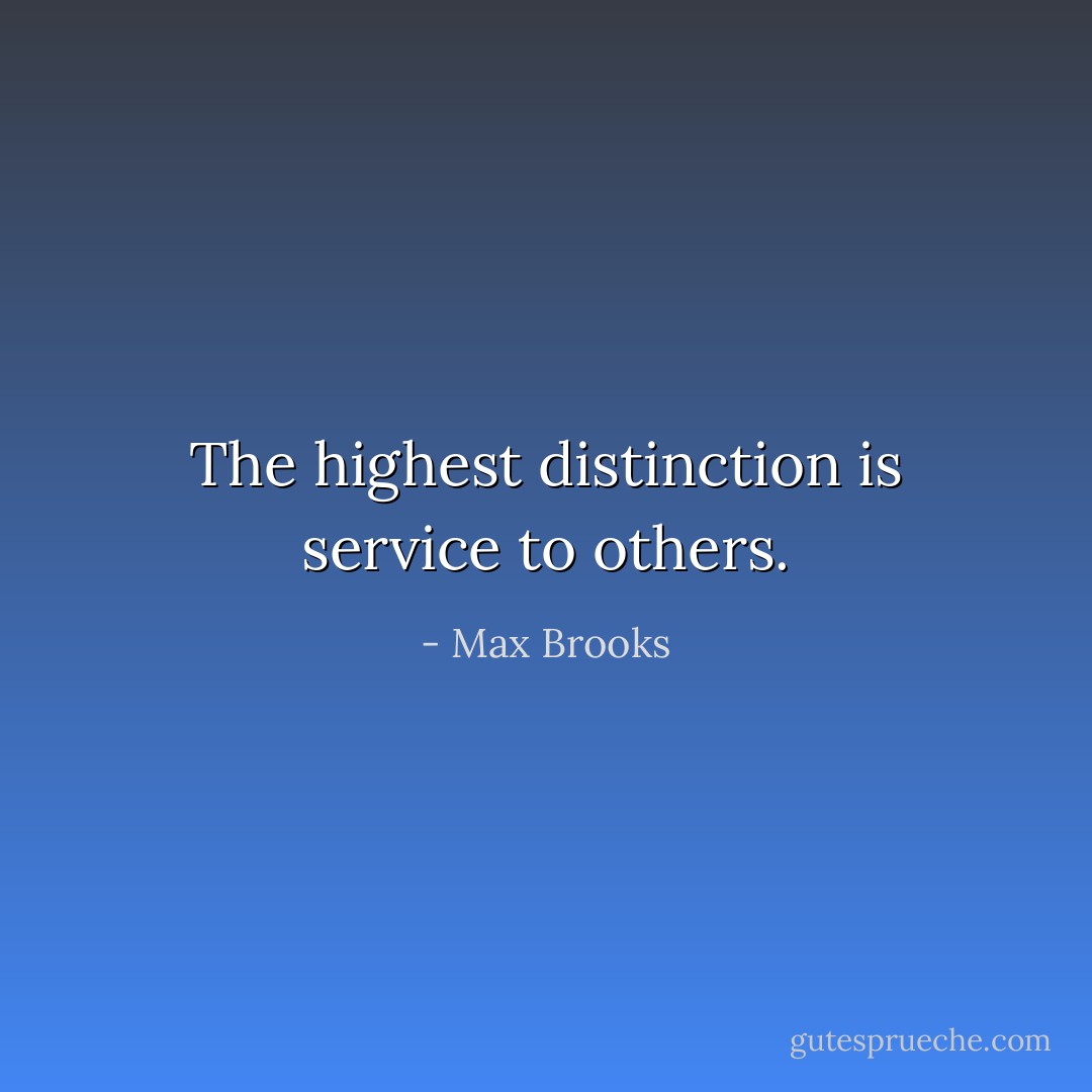 The highest distinction is service to others. - Max Brooks