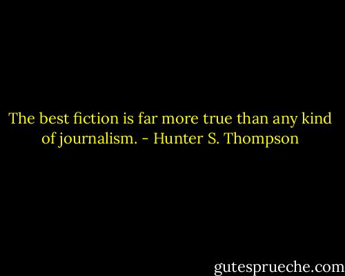 The best fiction is far more true than any kind of journalism. - Hunter S. Thompson