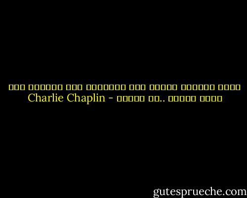 نريد مساعدة بعضنا لأن الانسان يحب الحياة ومن حوله سعداء ..لا تعساء - Charlie Chaplin