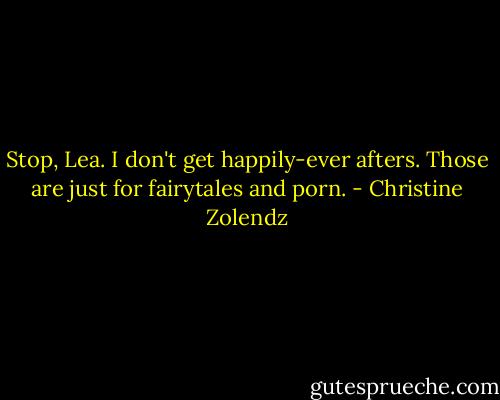 Stop, Lea. I don't get happily-ever afters. Those are just for fairytales and porn. - Christine Zolendz