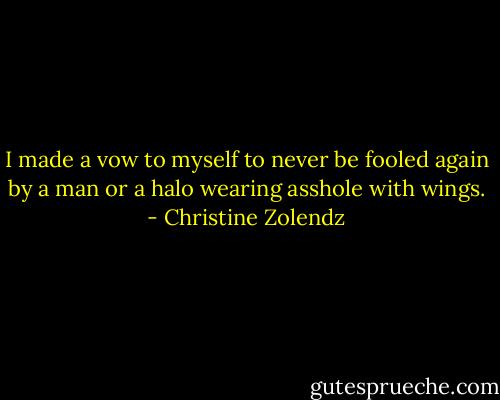 I made a vow to myself to never be fooled again by a man or a halo wearing asshole with wings. - Christine Zolendz