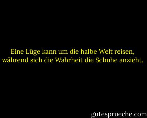 Eine Lüge kann um die halbe Welt reisen, während sich die Wahrheit die Schuhe anzieht. - Mark Twain<