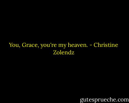 You, Grace, you're my heaven. - Christine Zolendz