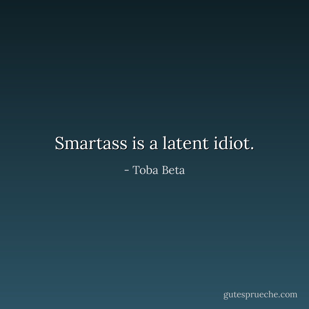 Smartass is a latent idiot. - Toba Beta