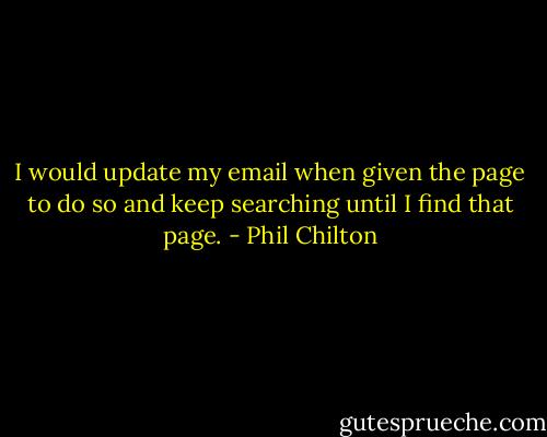 I would update my email when given the page to do so and keep searching until I find that page. - Phil Chilton
