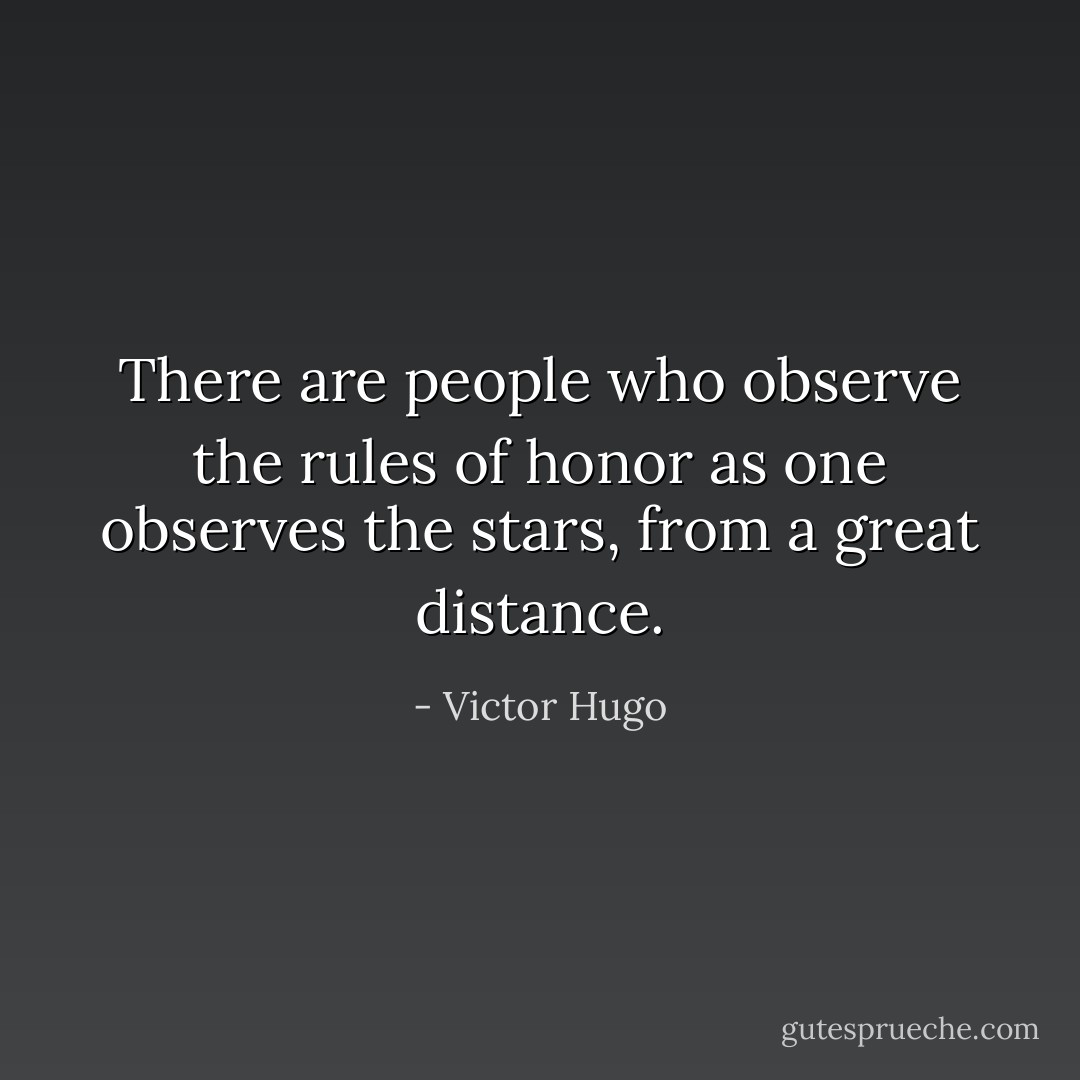 There are people who observe the rules of honor as one observes the stars, from a great distance. - Victor Hugo
