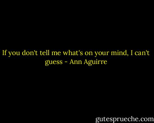 If you don't tell me what's on your mind, I can't guess - Ann Aguirre