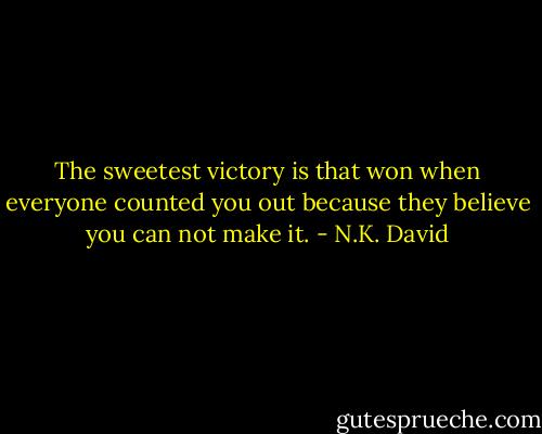 The sweetest victory is that won when everyone counted you out because they believe you can not make it. - N.K. David