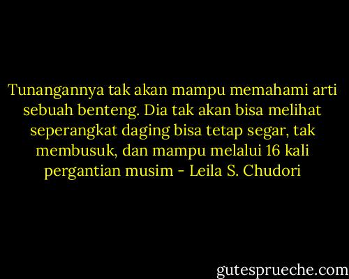 Tunangannya tak akan mampu memahami arti sebuah benteng. Dia tak akan bisa melihat seperangkat daging bisa tetap segar, tak membusuk, dan mampu melalui 16 kali pergantian musim - Leila S. Chudori