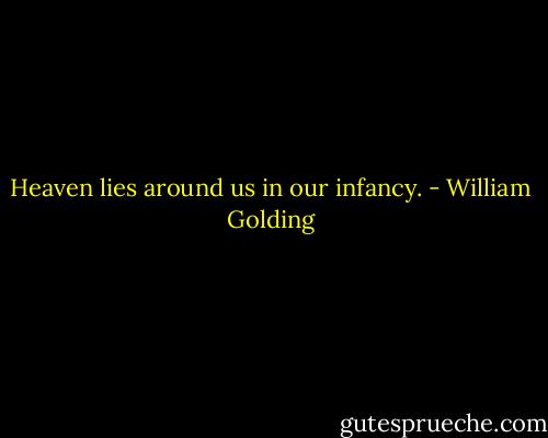 Heaven lies around us in our infancy. - William Golding
