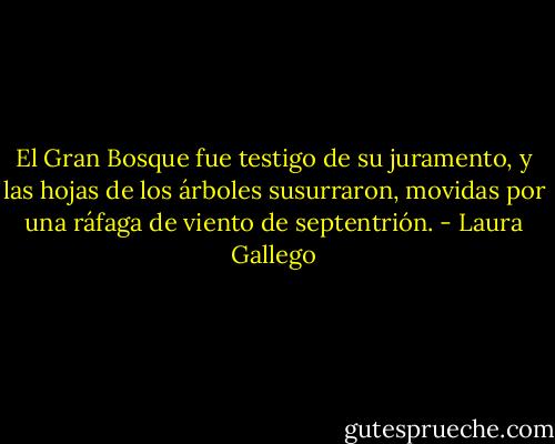 El Gran Bosque fue testigo de su juramento, y las hojas de los árboles susurraron, movidas por una ráfaga de viento de septentrión. - Laura Gallego