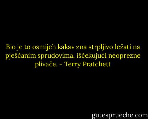 Bio je to osmijeh kakav zna strpljivo ležati na pješčanim sprudovima, iščekujući neoprezne plivače. - Terry Pratchett