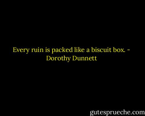 Every ruin is packed like a biscuit box. - Dorothy Dunnett