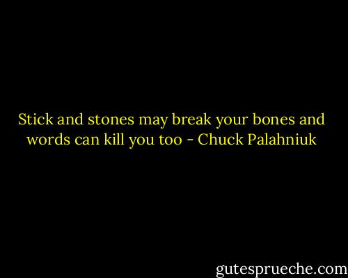 Stick and stones may break your bones and words can kill you too - Chuck Palahniuk