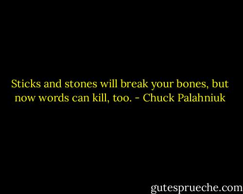Sticks and stones will break your bones, but now words can kill, too. - Chuck Palahniuk