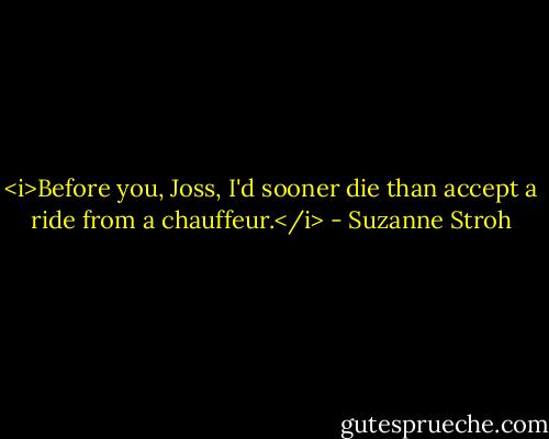 <i>Before you, Joss, I'd sooner die than accept a ride from a chauffeur.</i> - Suzanne Stroh