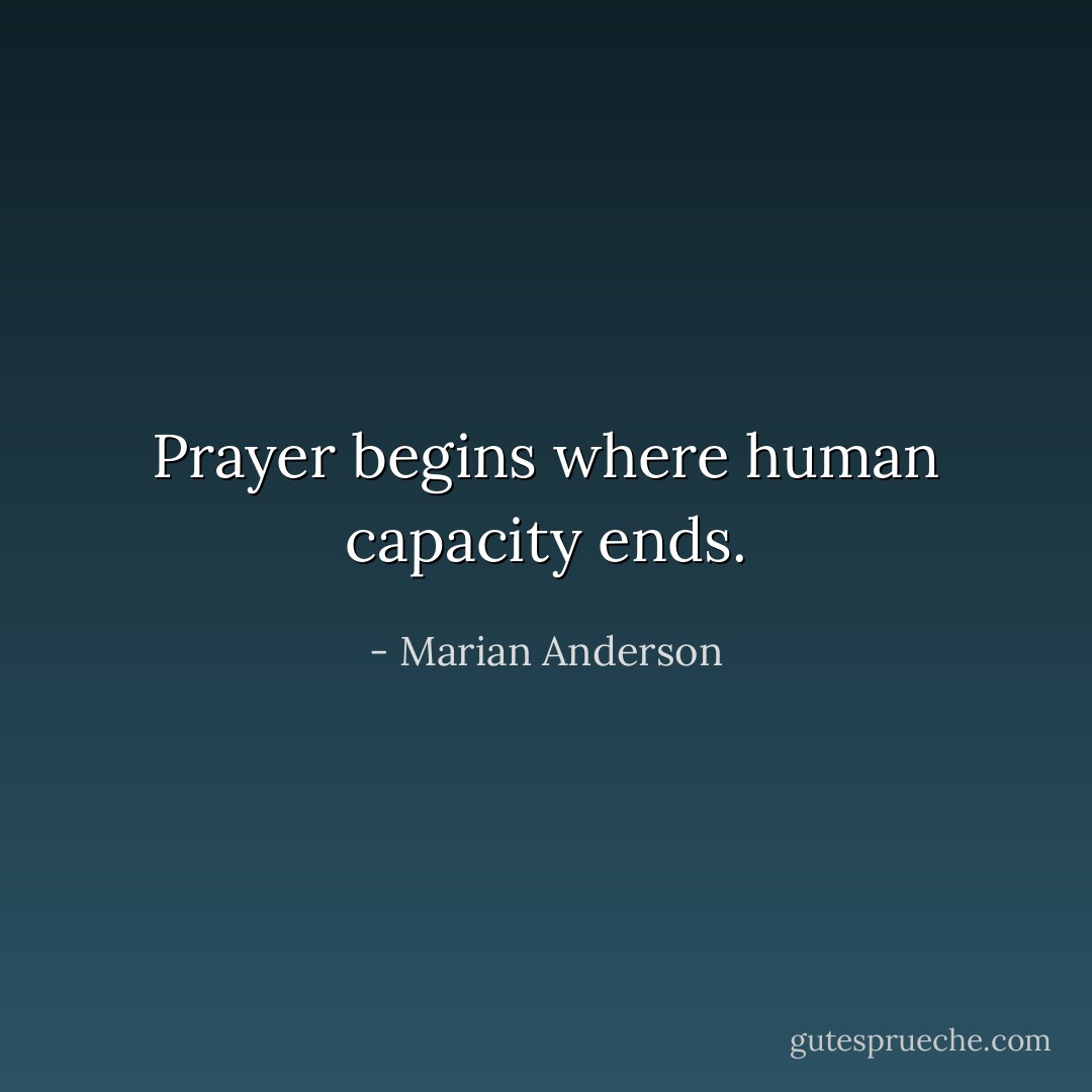 Prayer begins where human capacity ends. - Marian Anderson