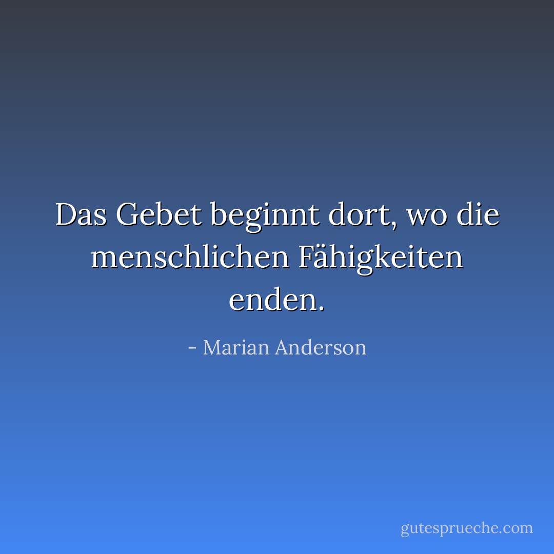 Das Gebet beginnt dort, wo die menschlichen Fähigkeiten enden. - Marian Anderson<