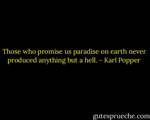 Those who promise us paradise on earth never produced anything but a hell. - Karl Popper