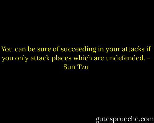 You can be sure of succeeding in your attacks if you only attack places which are undefended. - Sun Tzu