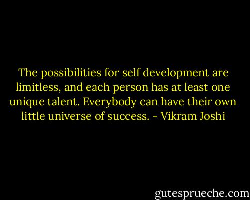 The possibilities for self development are limitless, and each person has at least one unique talent. Everybody can have their own little universe of success. - Vikram Joshi