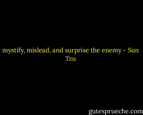 mystify, mislead, and surprise the enemy - Sun Tzu