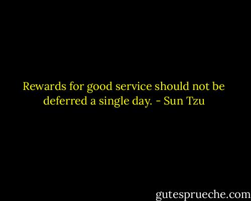 Rewards for good service should not be deferred a single day. - Sun Tzu