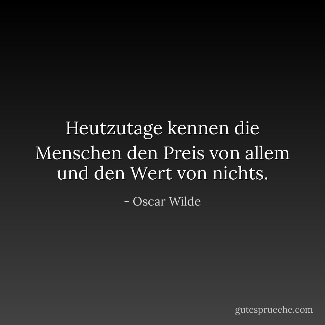 Heutzutage kennen die Menschen den Preis von allem und den Wert von nichts. - Oscar Wilde<