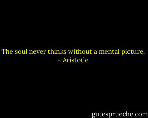 The soul never thinks without a mental picture. - Aristotle