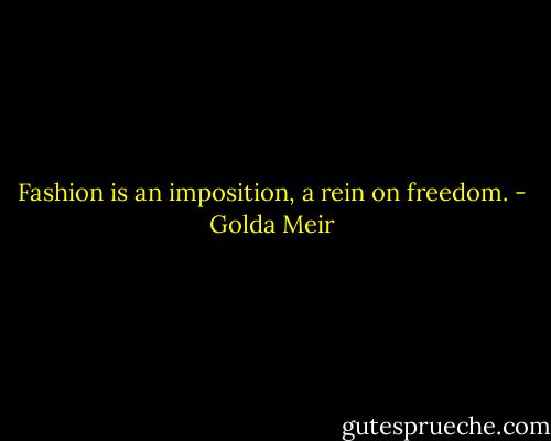Fashion is an imposition, a rein on freedom. - Golda Meir