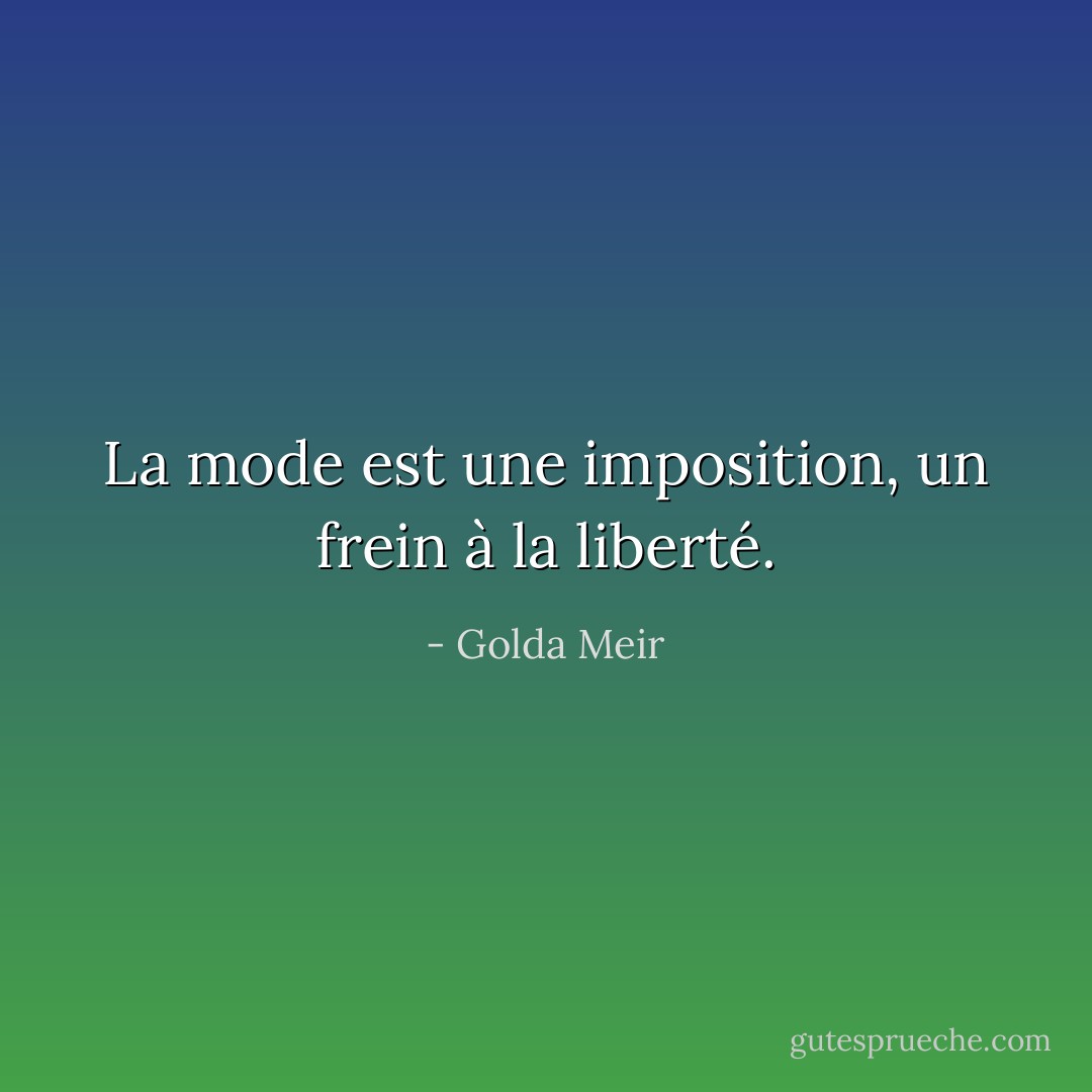 La mode est une imposition, un frein à la liberté. - Golda Meir