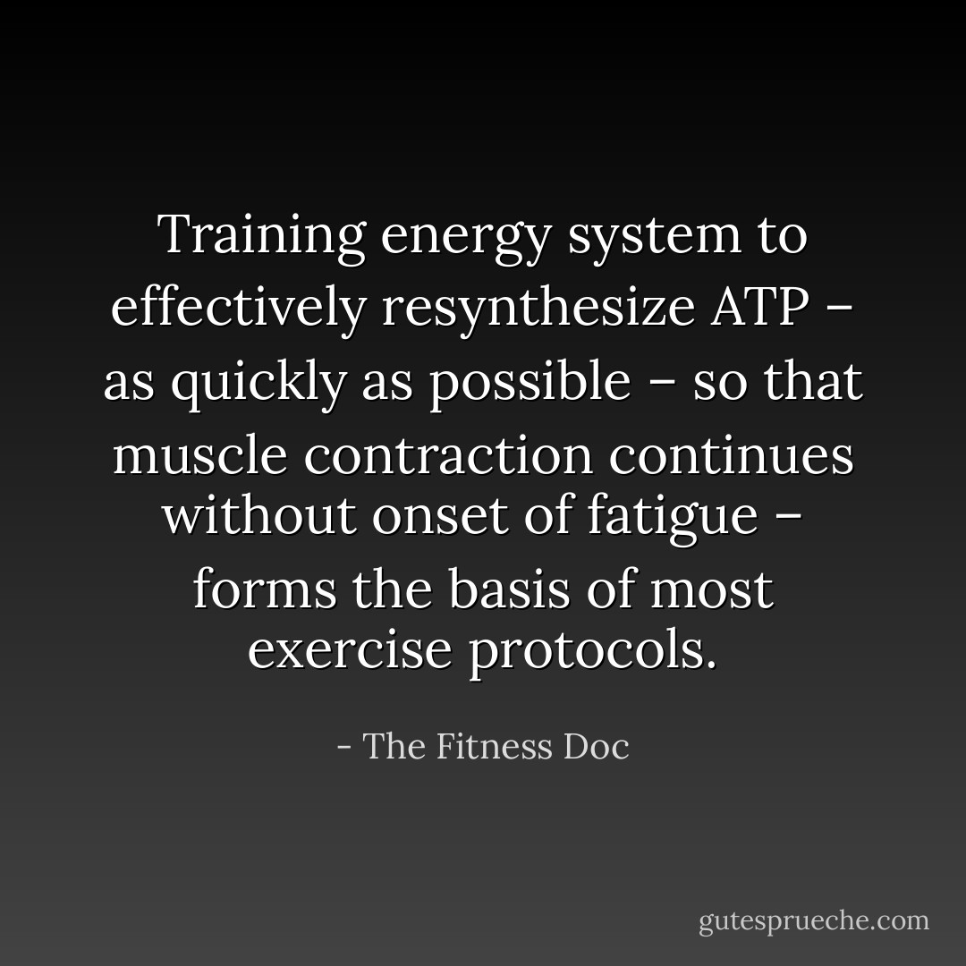 Training energy system to effectively resynthesize ATP – as quickly as possible – so that muscle contraction continues without onset of fatigue – forms the basis of most exercise protocols. - The Fitness Doc