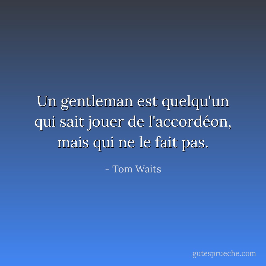 Un gentleman est quelqu'un qui sait jouer de l'accordéon, mais qui ne le fait pas. - Tom Waits