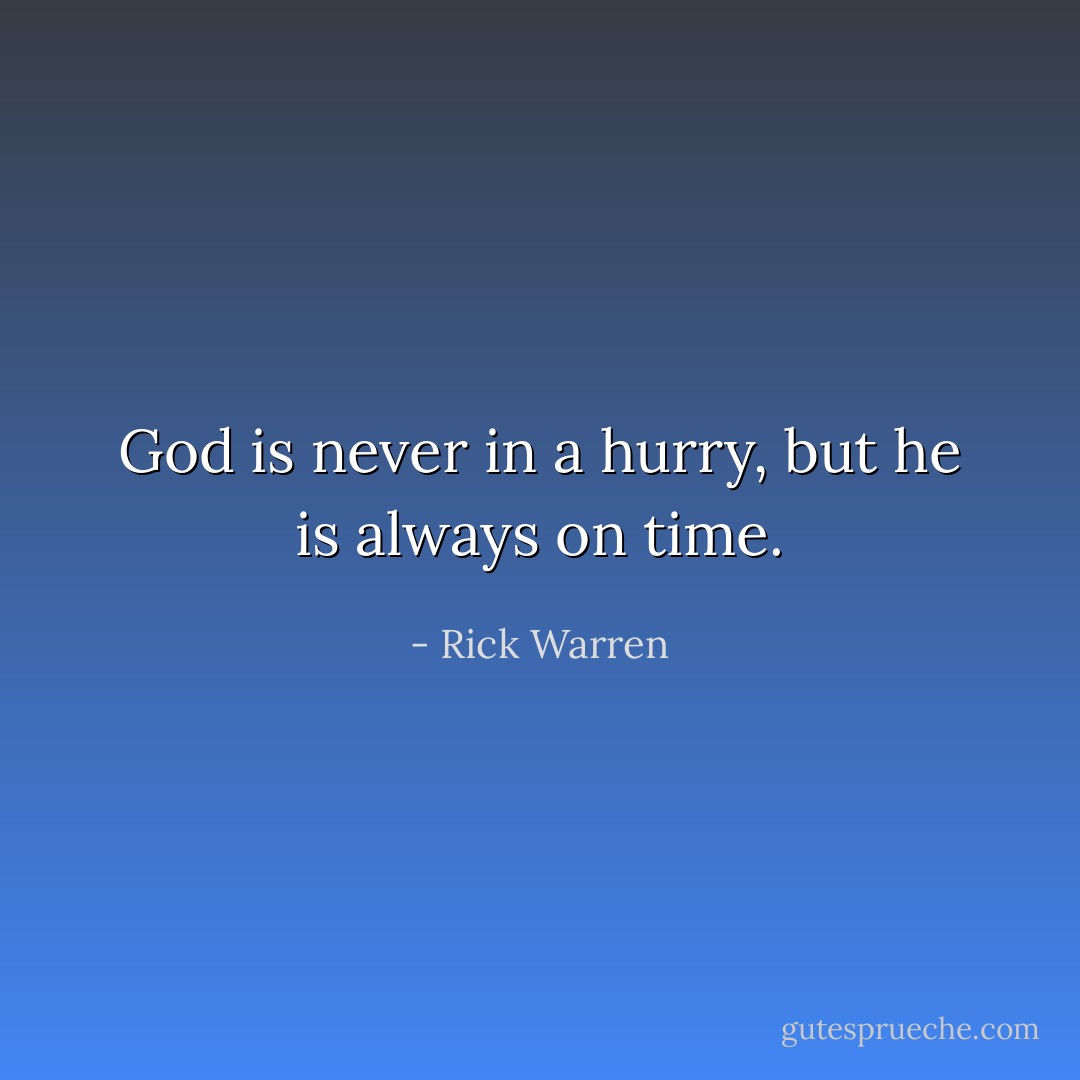 God is never in a hurry, but he is always on time. - Rick Warren