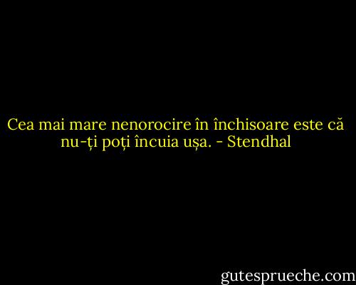 Cea mai mare nenorocire în închisoare este că nu-ți poți încuia ușa. - Stendhal