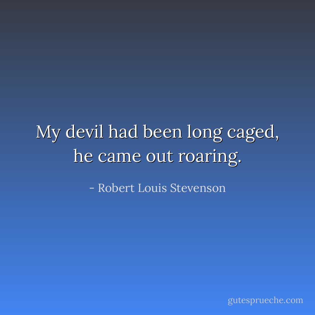 My devil had been long caged, he came out roaring. - Robert Louis Stevenson