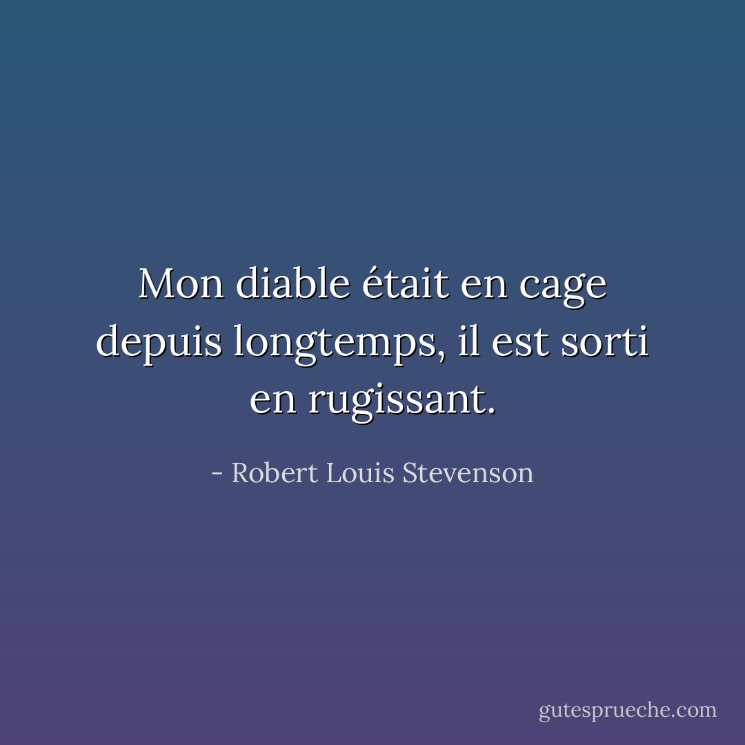 Mon diable était en cage depuis longtemps, il est sorti en rugissant. - Robert Louis Stevenson