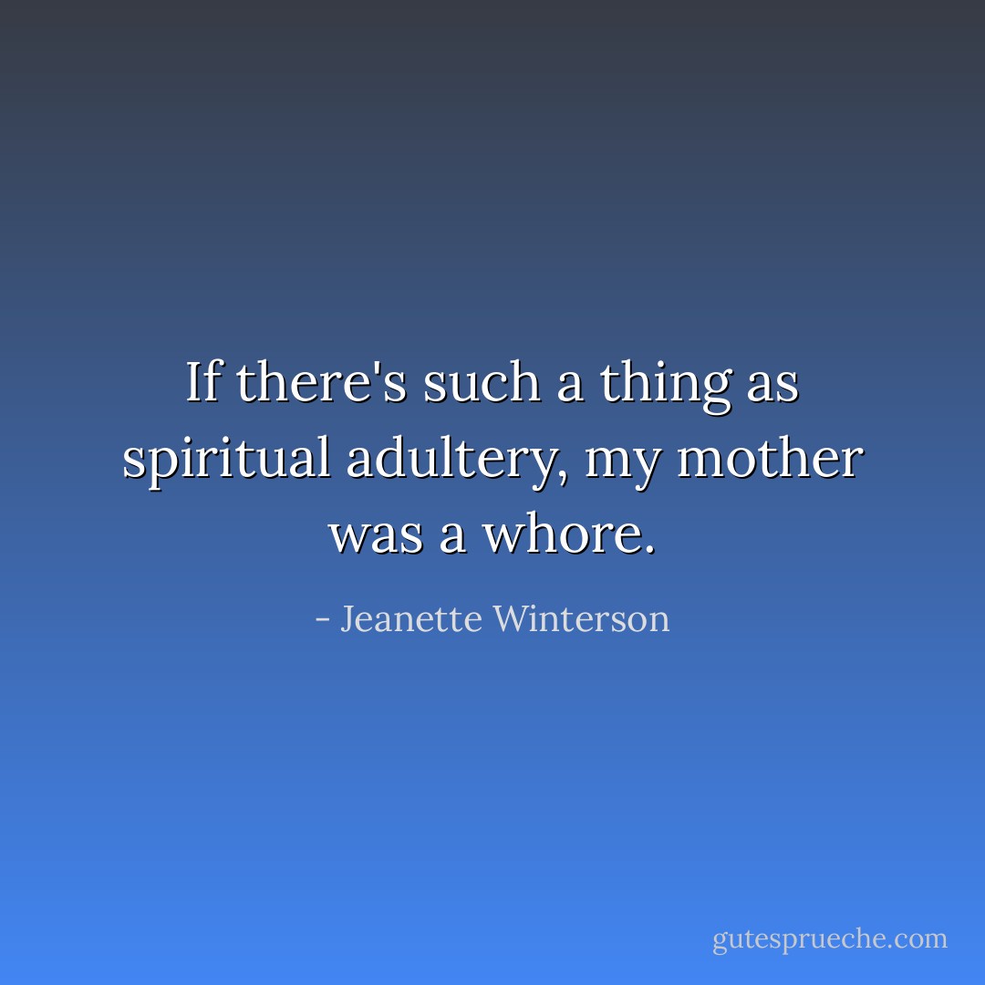 If there's such a thing as spiritual adultery, my mother was a whore. - Jeanette Winterson