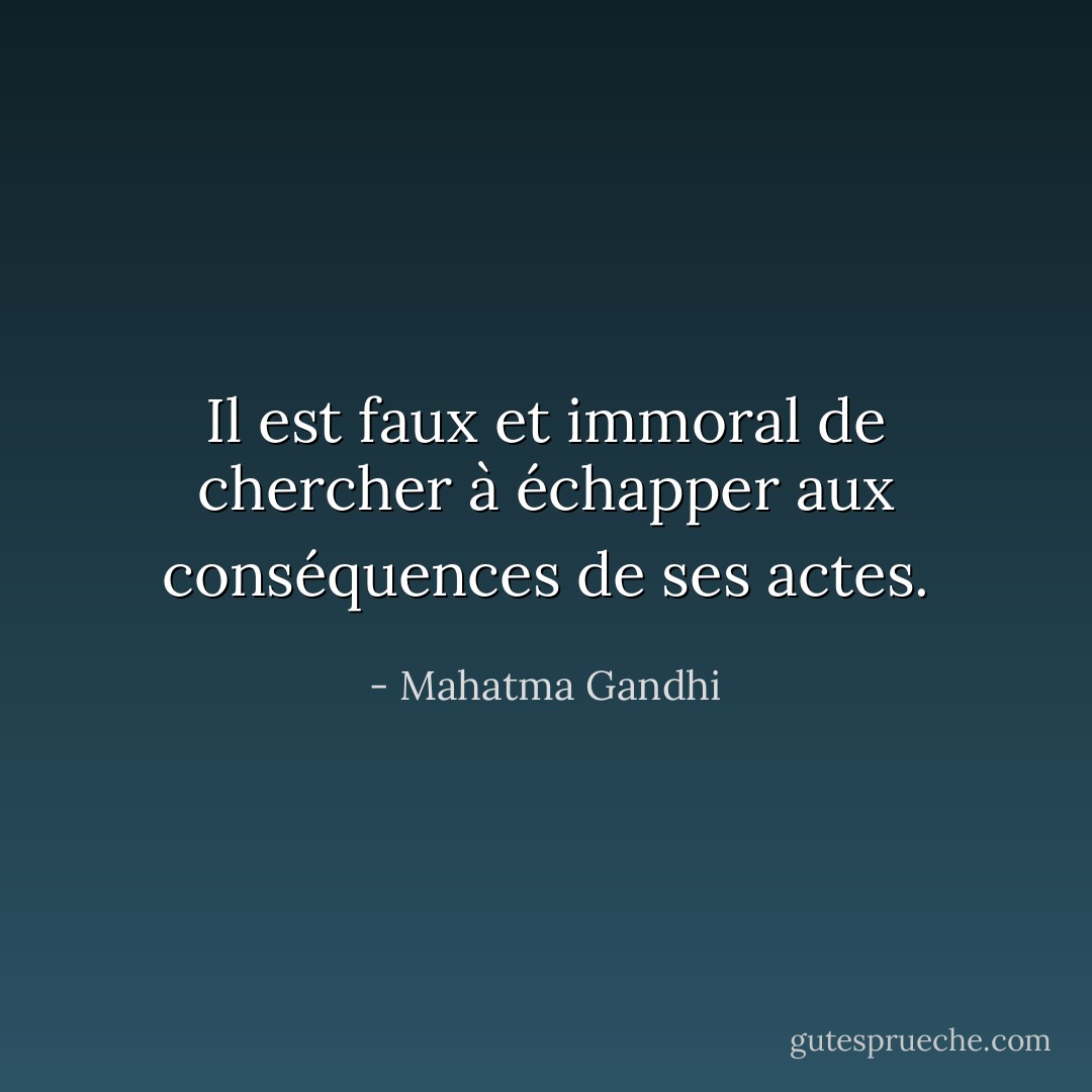 Il est faux et immoral de chercher à échapper aux conséquences de ses actes. - Mahatma Gandhi