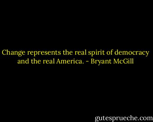 Change represents the real spirit of democracy and the real America. - Bryant McGill