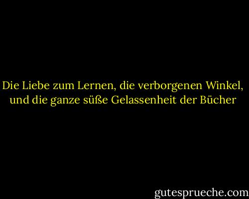 Die Liebe zum Lernen, die verborgenen Winkel,<br />und die ganze süße Gelassenheit der Bücher - Henry Wadsworth Longfellow<