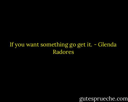 If you want something go get it. - Glenda Radores