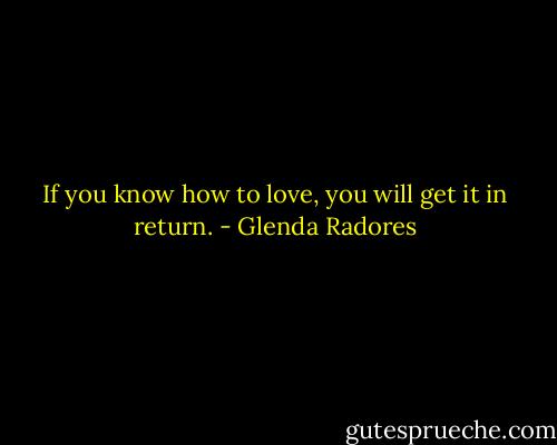If you know how to love, you will get it in return. - Glenda Radores
