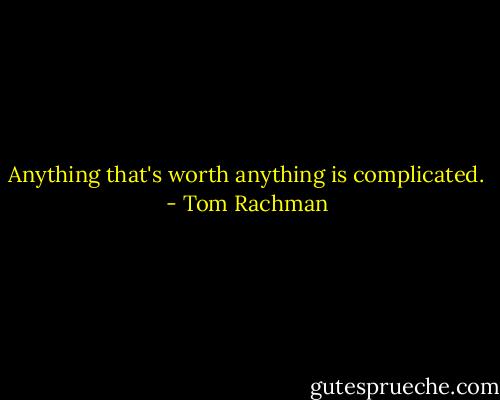 Anything that's worth anything is complicated. - Tom Rachman