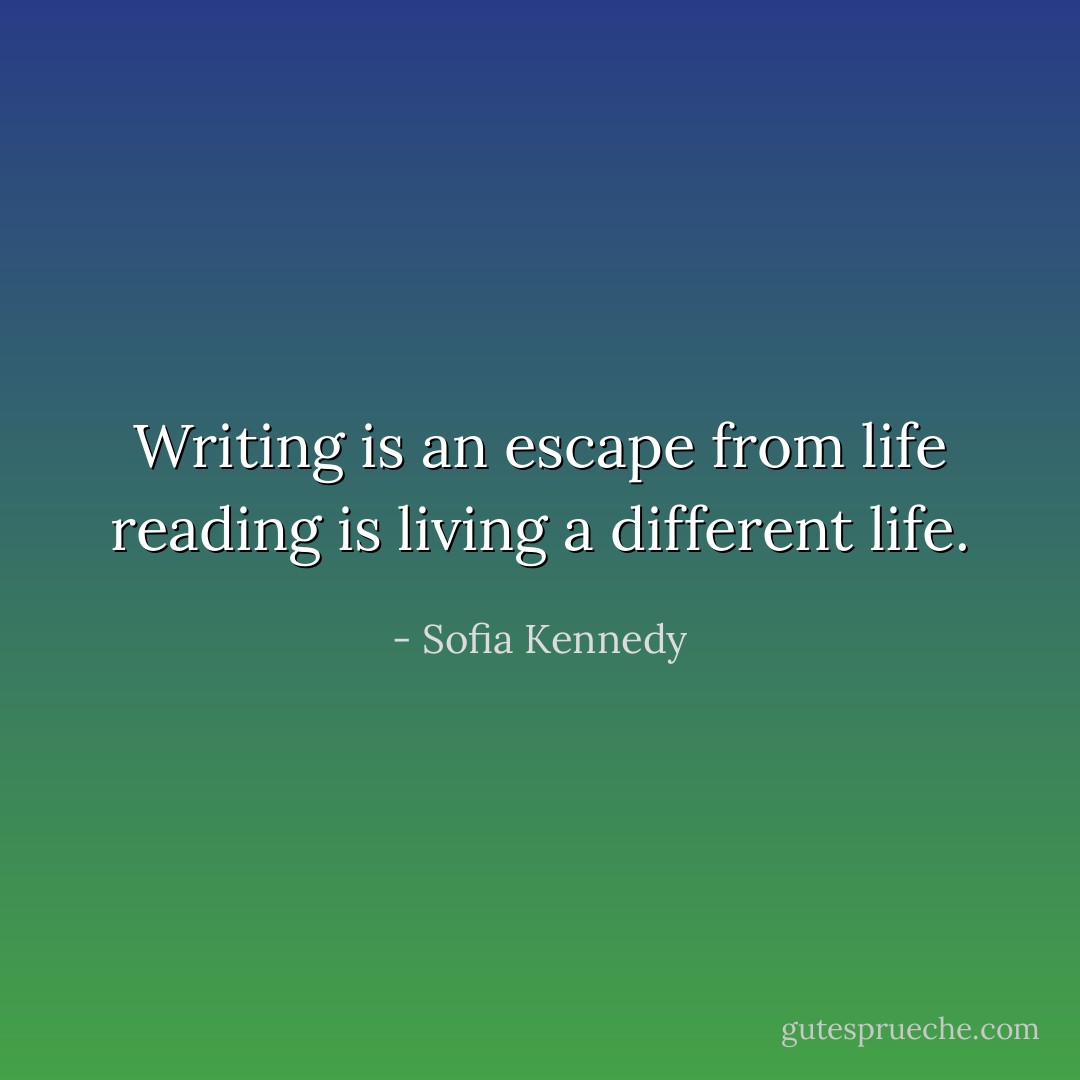 Writing is an escape from life reading is living a different life. - Sofia Kennedy