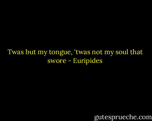 Twas but my tongue, 'twas not my soul that swore - Euripides